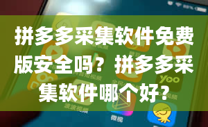 拼多多采集软件免费版安全吗？拼多多采集软件哪个好？