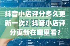 抖音小店评分多久更新一次？抖音小店评分更新在哪里看？