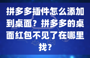 拼多多插件怎么添加到桌面？拼多多的桌面红包不见了在哪里找？