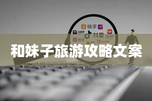 和妹子旅游攻略文案