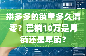 拼多多的销量多久清零？已销10万是月销还是年销？