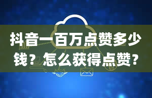 抖音一百万点赞多少钱？怎么获得点赞？