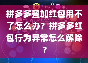 拼多多叠加红包用不了怎么办？拼多多红包行为异常怎么解除？