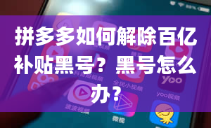 拼多多如何解除百亿补贴黑号？黑号怎么办？