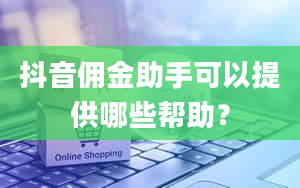 抖音佣金助手可以提供哪些帮助？