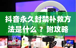 抖音永久封禁补救方法是什么 ？附攻略