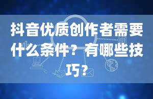 抖音优质创作者需要什么条件？有哪些技巧？