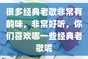 很多经典老歌非常有韵味，非常好听，你们喜欢哪一些经典老歌呢