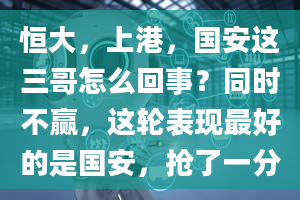 恒大，上港，国安这三哥怎么回事？同时不赢，这轮表现最好的是国安，抢了一分