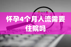 怀孕4个月人流需要住院吗