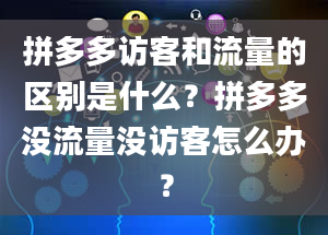 拼多多访客和流量的区别是什么？拼多多没流量没访客怎么办？