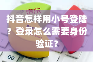 抖音怎样用小号登陆？登录怎么需要身份验证？