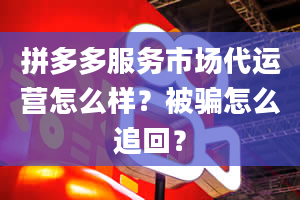 拼多多服务市场代运营怎么样？被骗怎么追回？