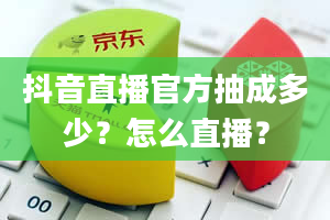 抖音直播官方抽成多少？怎么直播？