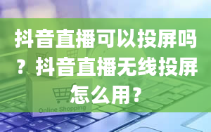 抖音直播可以投屏吗？抖音直播无线投屏怎么用？