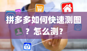 拼多多如何快速测图？怎么测？