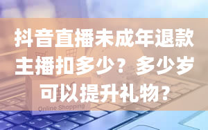 抖音直播未成年退款主播扣多少？多少岁可以提升礼物？