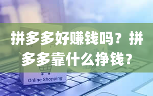 拼多多好赚钱吗？拼多多靠什么挣钱？