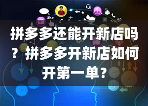 拼多多还能开新店吗？拼多多开新店如何开第一单？