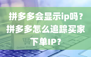 拼多多会显示ip吗？拼多多怎么追踪买家下单IP？