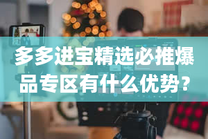 多多进宝精选必推爆品专区有什么优势？