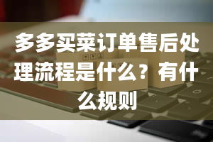 多多买菜订单售后处理流程是什么？有什么规则