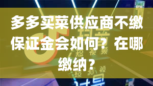 多多买菜供应商不缴保证金会如何？在哪缴纳？