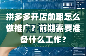 拼多多开店前期怎么做推广？前期需要准备什么工作？