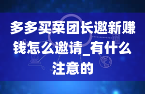 多多买菜团长邀新赚钱怎么邀请_有什么注意的