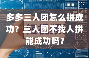 多多三人团怎么拼成功？三人团不找人拼能成功吗？