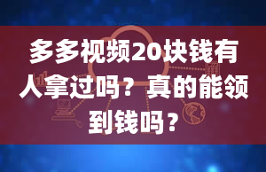 多多视频20块钱有人拿过吗？真的能领到钱吗？