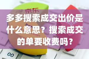 多多搜索成交出价是什么意思？搜索成交的单要收费吗？