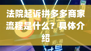 法院起诉拼多多商家流程是什么？具体介绍