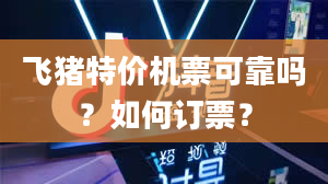 飞猪特价机票可靠吗？如何订票？