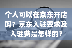 个人可以在京东开店吗？京东入驻要求及入驻费是怎样的？