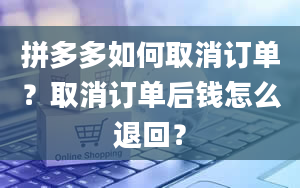 拼多多如何取消订单？取消订单后钱怎么退回？