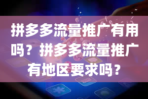 拼多多流量推广有用吗？拼多多流量推广有地区要求吗？