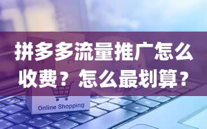 拼多多流量推广怎么收费？怎么最划算？