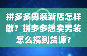 拼多多男装新店怎样做？拼多多想卖男装怎么搞到货源？