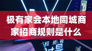 极有家会本地同城商家招商规则是什么