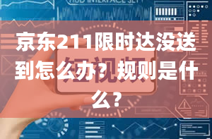 京东211限时达没送到怎么办？规则是什么？