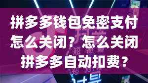 拼多多钱包免密支付怎么关闭？怎么关闭拼多多自动扣费？