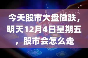 今天股市大盘微跌，明天12月4日星期五，股市会怎么走