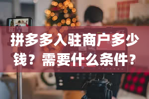 拼多多入驻商户多少钱？需要什么条件？