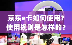 京东e卡如何使用？使用规则是怎样的？