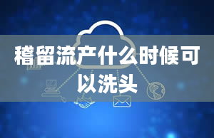 稽留流产什么时候可以洗头