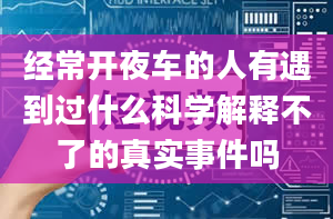 经常开夜车的人有遇到过什么科学解释不了的真实事件吗