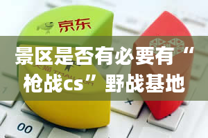 景区是否有必要有“枪战cs”野战基地