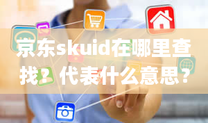 京东skuid在哪里查找？代表什么意思？