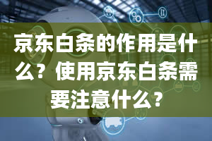 京东白条的作用是什么？使用京东白条需要注意什么？